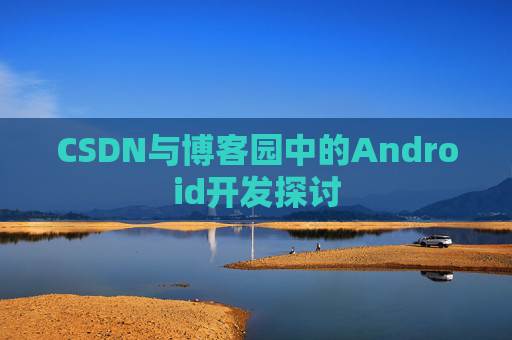 CSDN与博客园中的Android开发探讨